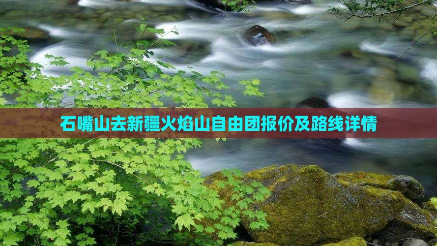 石嘴山去新疆火焰山自由团报价及路线详情