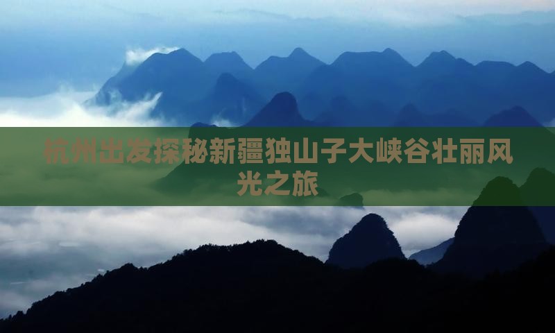 杭州出发探秘新疆独山子大峡谷壮丽风光之旅