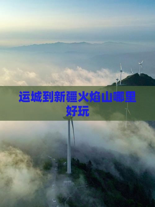 运城到新疆火焰山哪里好玩
