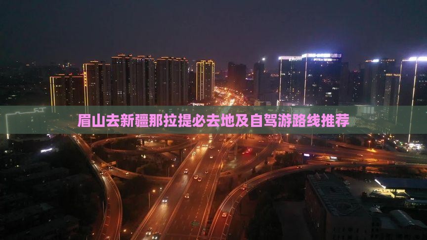 眉山去新疆那拉提必去地及自驾游路线推荐