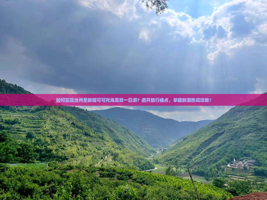 如何实现池州至新疆可可托海高效一日游？避开旅行痛点，掌握新潮热词攻略！
