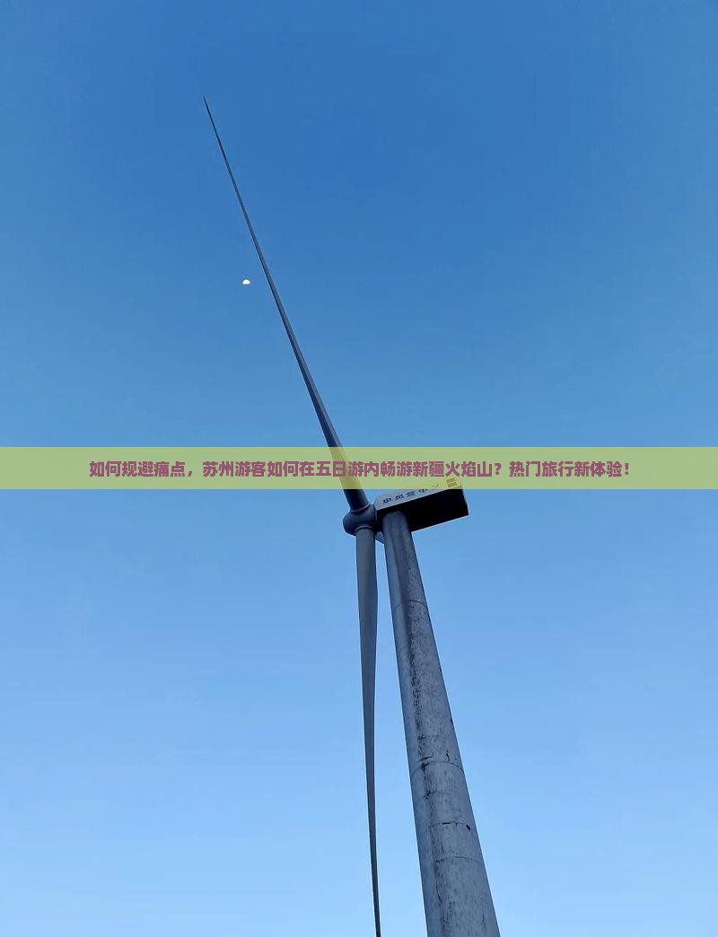 如何规避痛点，苏州游客如何在五日游内畅游新疆火焰山？热门旅行新体验！