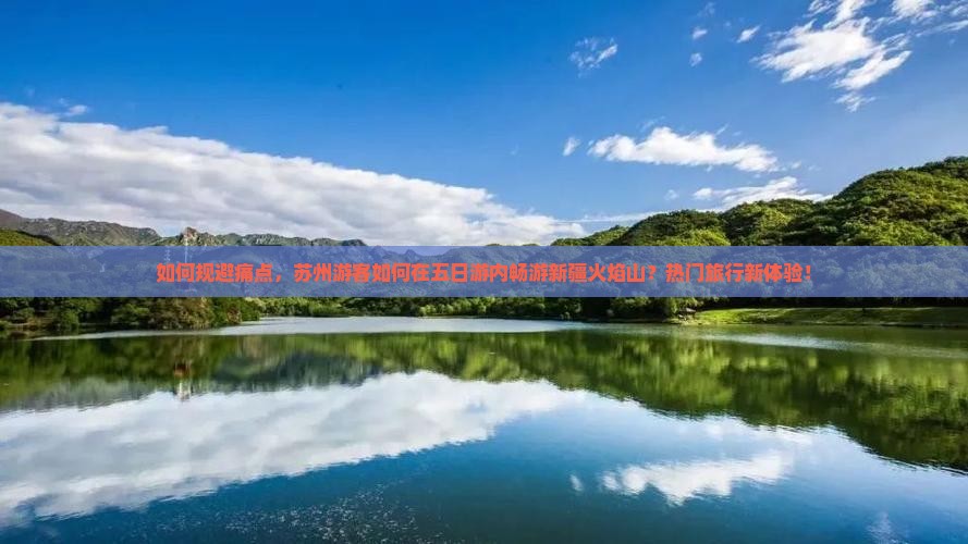 如何规避痛点，苏州游客如何在五日游内畅游新疆火焰山？热门旅行新体验！