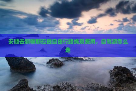 安顺去新疆那拉提自由行路线及费用，自驾游怎么走