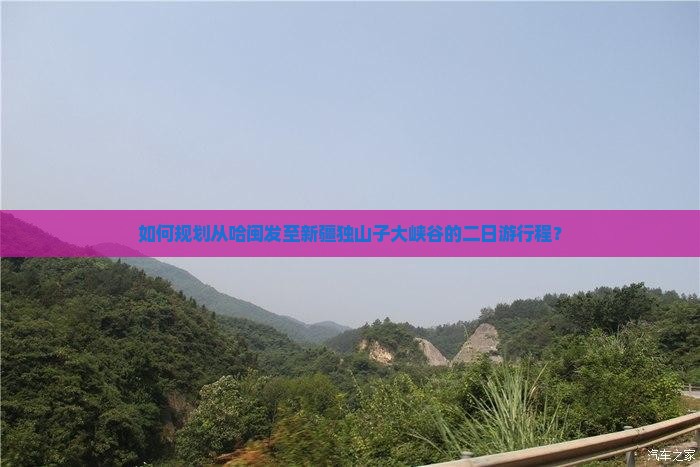 如何规划从哈闽发至新疆独山子大峡谷的二日游行程？
