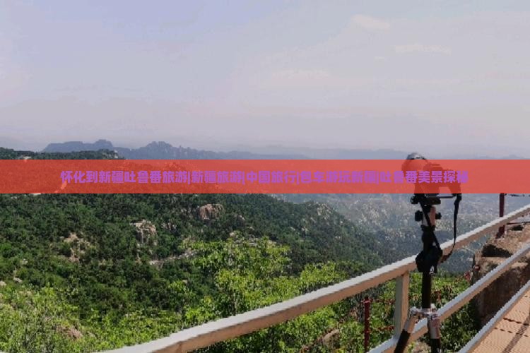 怀化到新疆吐鲁番旅游|新疆旅游|中国旅行|包车游玩新疆|吐鲁番美景探秘