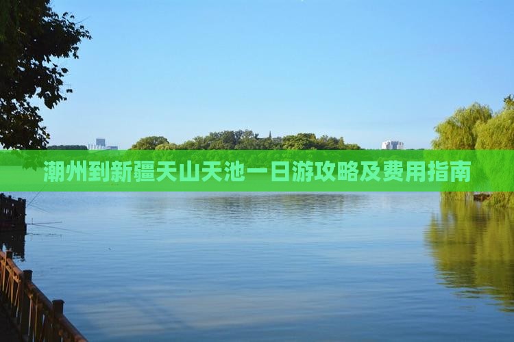 潮州到新疆天山天池一日游攻略及费用指南
