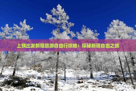 上饶出发新疆旅游自由行攻略：探秘新疆自由之旅