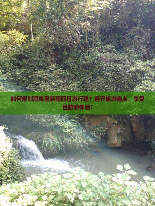 如何规划酒泉至新疆四日游行程？避开旅游痛点，享受丝路新体验！