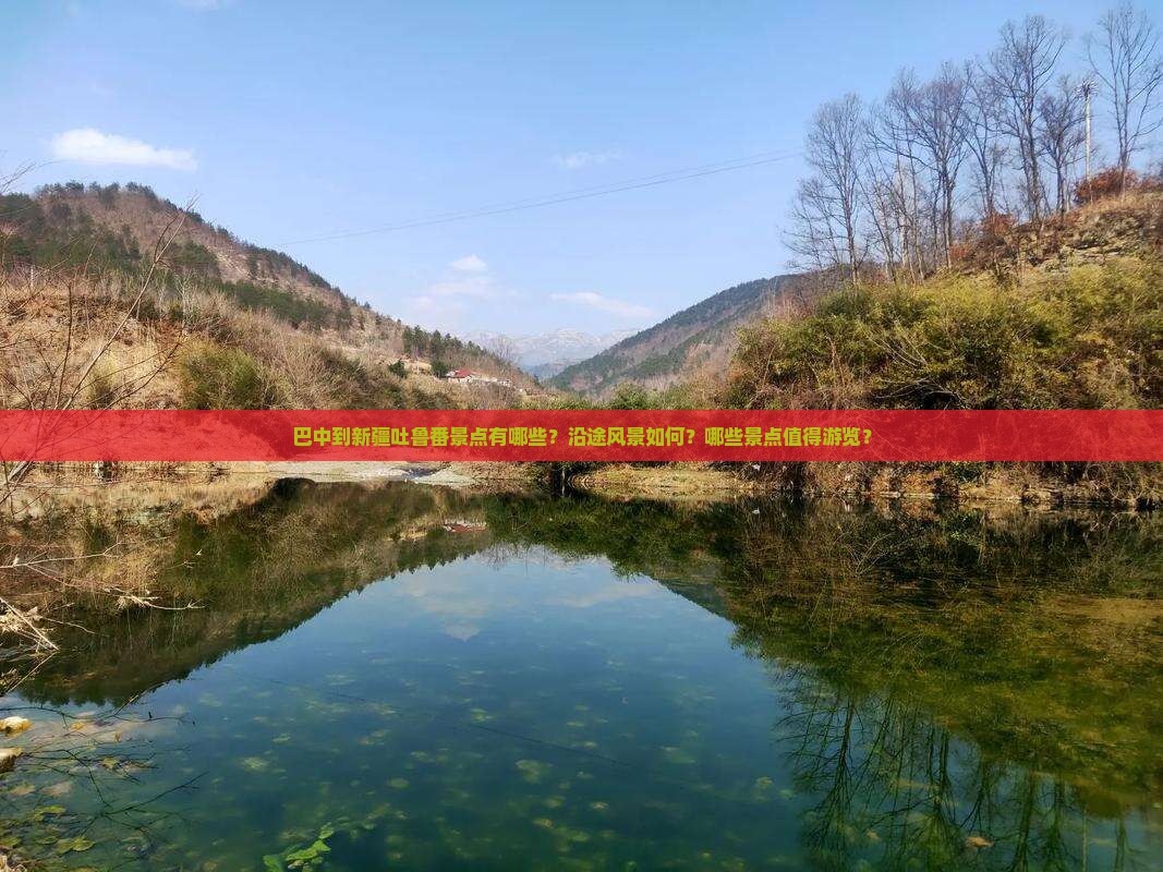巴中到新疆吐鲁番景点有哪些？沿途风景如何？哪些景点值得游览？