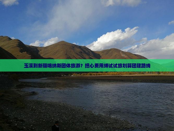 玉溪到新疆喀纳斯团体旅游？担心费用缚试试旅划算团建路线