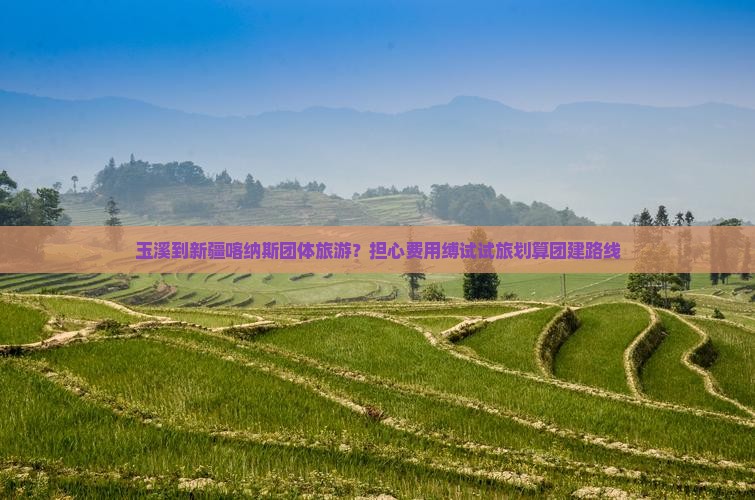 玉溪到新疆喀纳斯团体旅游？担心费用缚试试旅划算团建路线