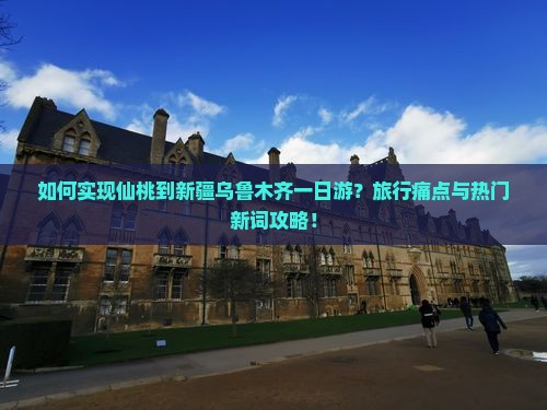 如何实现仙桃到新疆乌鲁木齐一日游？旅行痛点与热门新词攻略！