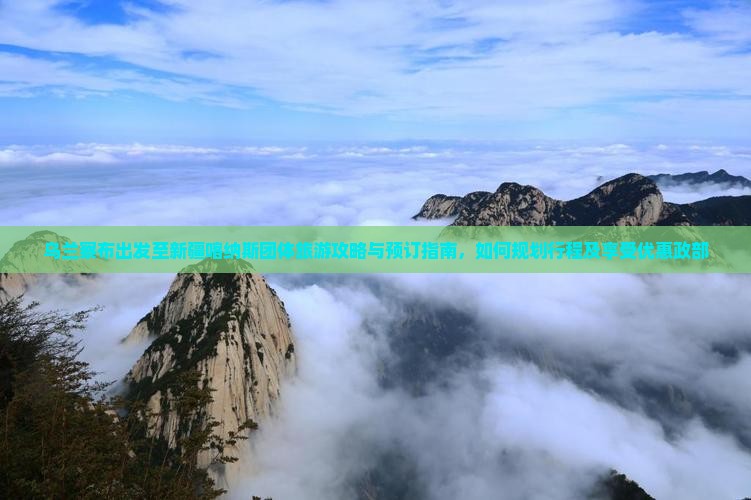 乌兰察布出发至新疆喀纳斯团体旅游攻略与预订指南，如何规划行程及享受优惠政部
