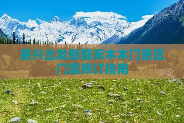 嘉兴出发新疆禾木木门景区门票预订指南