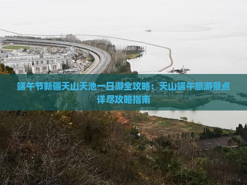 端午节新疆天山天池一日游全攻略：天山端午旅游景点详尽攻略指南