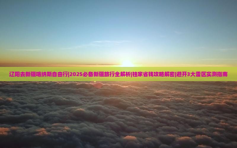 辽阳去新疆喀纳斯自由行
