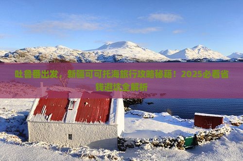 吐鲁番去新疆可可托海旅行社