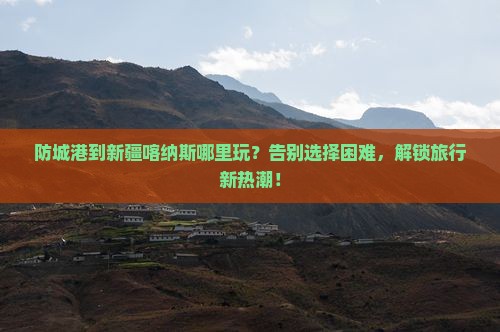 防城港到新疆喀纳斯哪里玩
