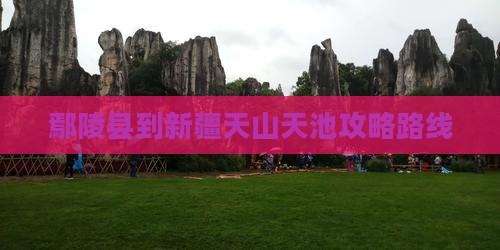 鄢陵县到新疆天山天池攻略