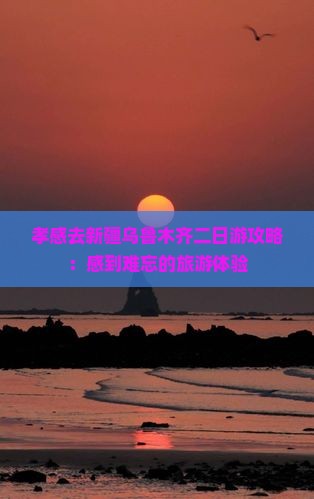 孝感去新疆乌鲁木齐二日游