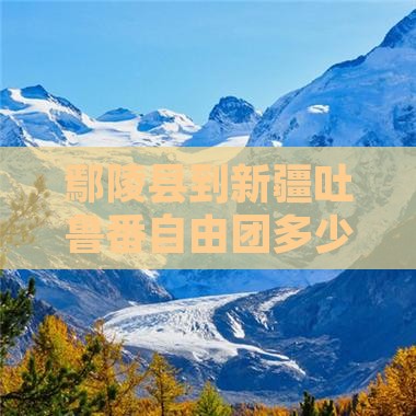 鄢陵县到新疆吐鲁番自由团