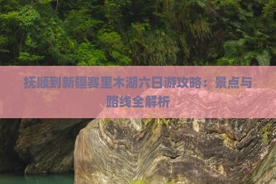 抚顺到新疆赛里木湖六日游
