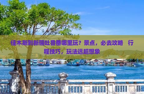 佳木斯到新疆吐鲁番哪里玩