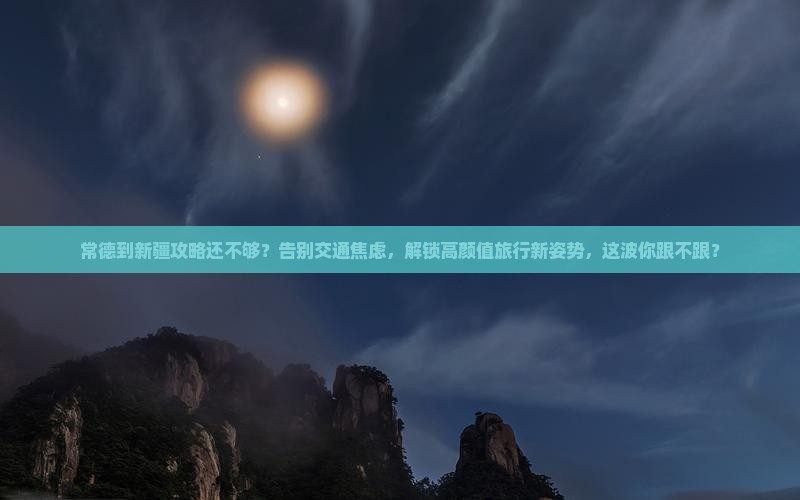常德到新疆攻略