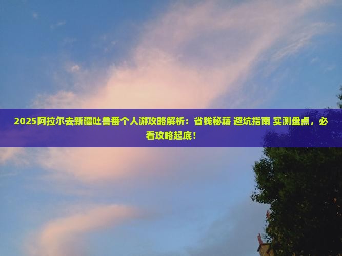 阿拉尔去新疆吐鲁番个人游