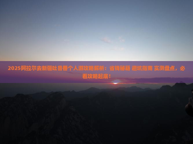 阿拉尔去新疆吐鲁番个人游