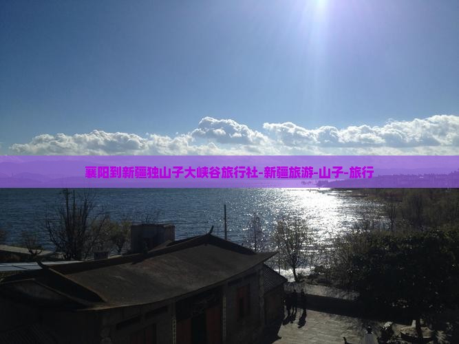 襄阳到新疆独山子大峡谷旅行社-新疆旅游-山子-旅行