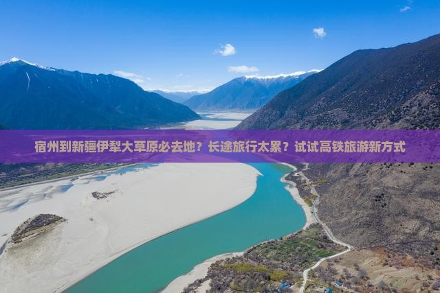 宿州到新疆伊犁大草原必去地？长途旅行太累？试试高铁旅游新方式