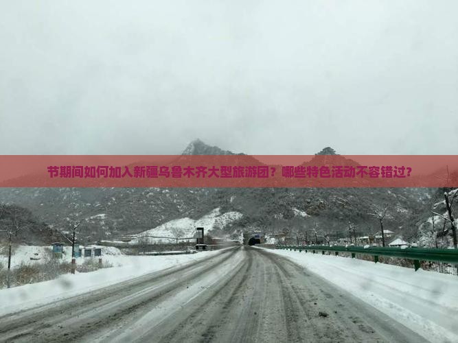 节期间如何加入新疆乌鲁木齐大型旅游团？哪些特色活动不容错过？
