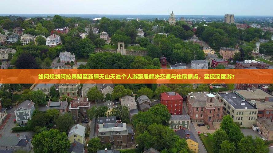 如何规划阿拉善盟至新疆天山天池个人游路犀解决交通与住宿痛点，实现深度游？