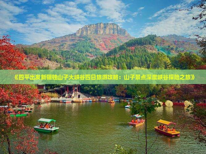 《四平出发新疆独山子大峡谷四日旅游攻略：山子景点深度峡谷探险之旅》