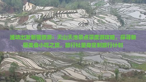 潍坊出发新疆旅游：天山天池景点深度游攻略，探寻新疆美食小吃之旅，旅行社量身定制旅行计划