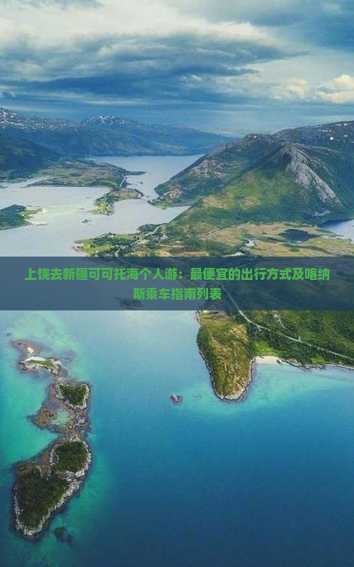 上饶去新疆可可托海个人游：最便宜的出行方式及喀纳斯乘车指南列表