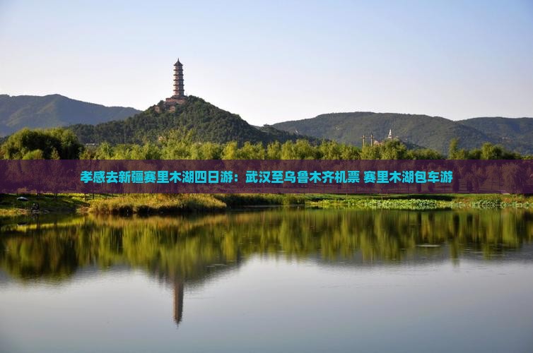 孝感去新疆赛里木湖四日游：武汉至乌鲁木齐机票+赛里木湖包车游