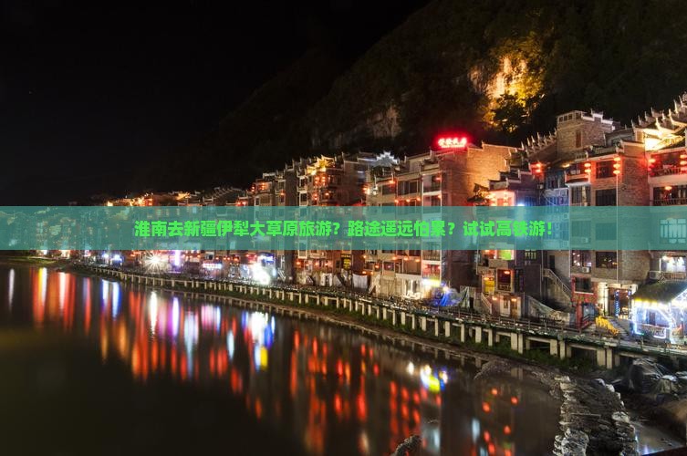 淮南去新疆伊犁大草原旅游？路途遥远怕累？试试高铁游！