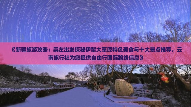 《新疆旅游攻略：崇左出发探秘伊犁大草原特色美食与十大景点推荐，云南旅行社为您提供自由行国际路线信息》