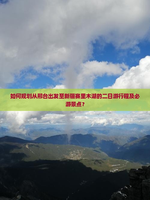 如何规划从邢台出发至新疆赛里木湖的二日游行程及必游景点？