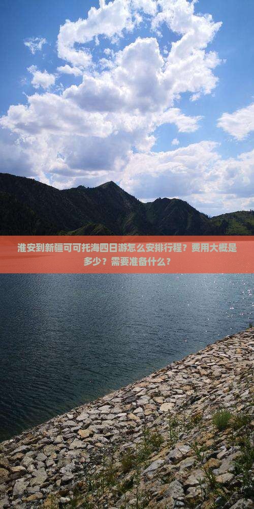 淮安到新疆可可托海四日游怎么安排行程？费用大概是多少？需要准备什么？