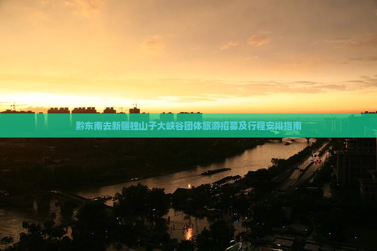 黔东南去新疆独山子大峡谷团体旅游招募及行程安排指南