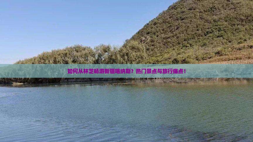 如何从林芝畅游新疆喀纳斯？热门景点与旅行痛点！
