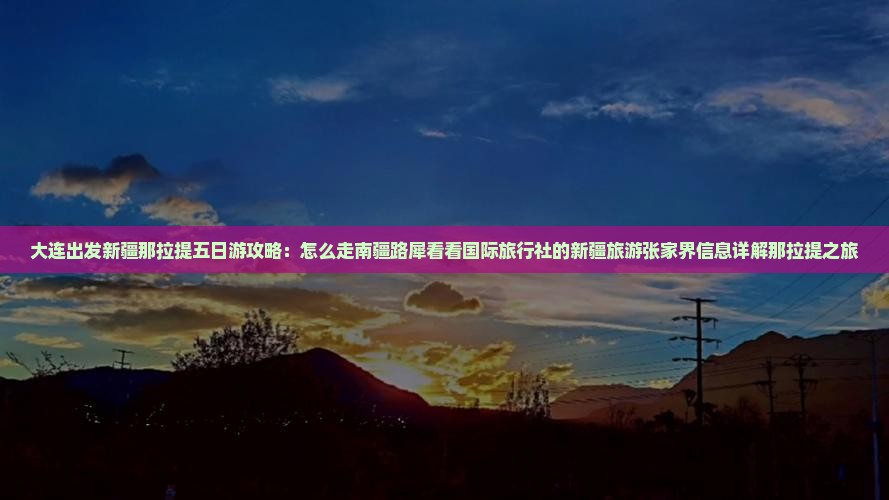 大连出发新疆那拉提五日游攻略：怎么走南疆路犀看看国际旅行社的新疆旅游张家界信息详解那拉提之旅
