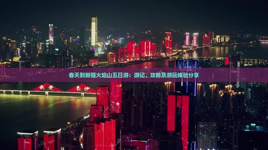 春天到新疆火焰山五日游：游记、攻略及游玩体验分享