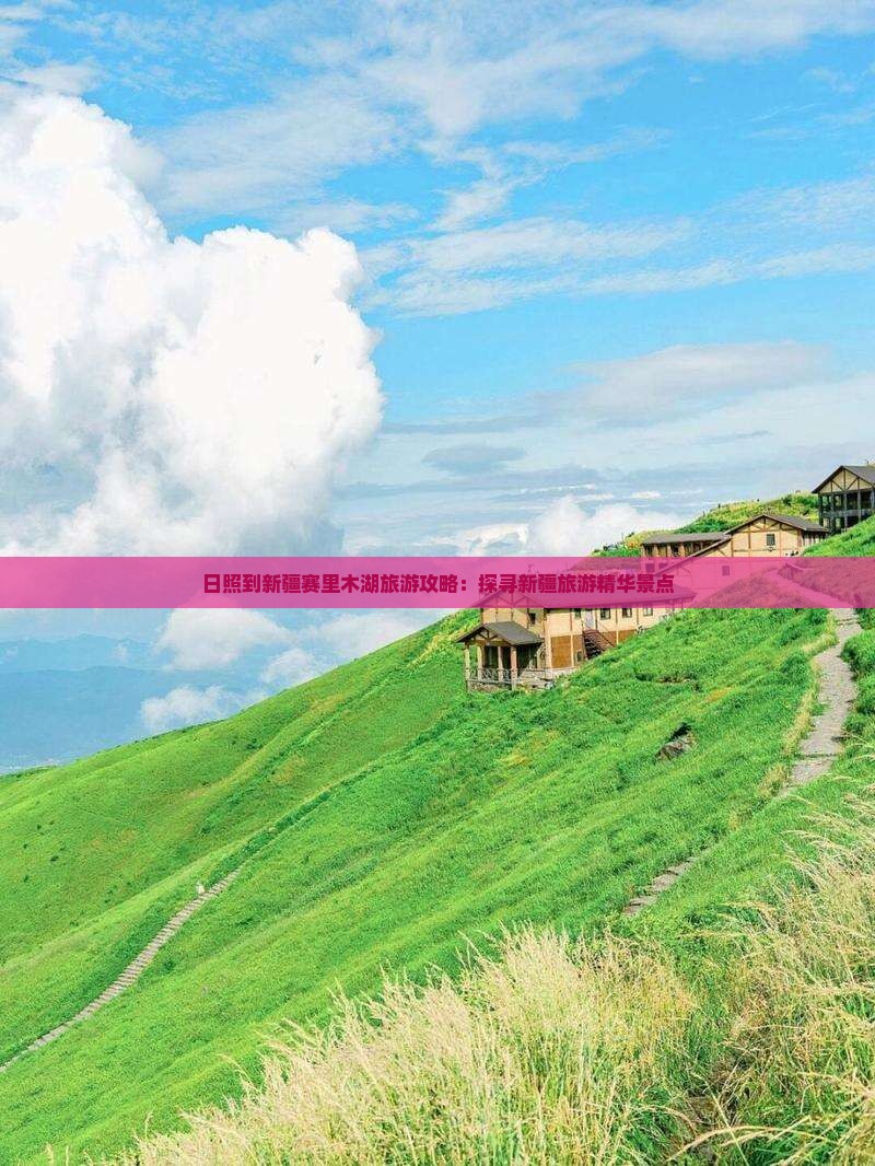 日照到新疆赛里木湖旅游攻略：探寻新疆旅游精华景点