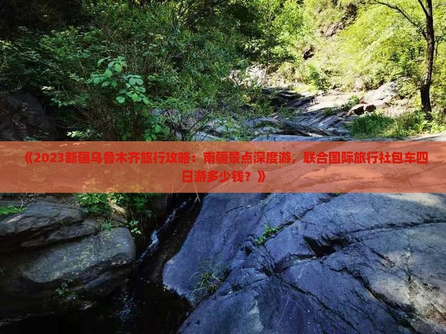 《2023新疆乌鲁木齐旅行攻略：南疆景点深度游，联合国际旅行社包车四日游多少钱？》