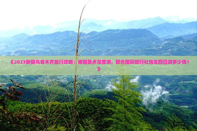 《2023新疆乌鲁木齐旅行攻略：南疆景点深度游，联合国际旅行社包车四日游多少钱？》